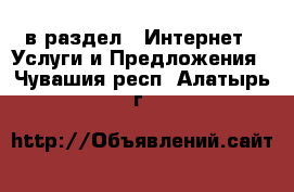  в раздел : Интернет » Услуги и Предложения . Чувашия респ.,Алатырь г.